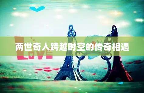 两世奇人跨越时空的传奇相遇