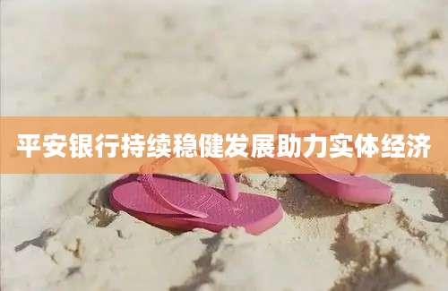 平安银行持续稳健发展助力实体经济