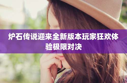 炉石传说迎来全新版本玩家狂欢体验极限对决