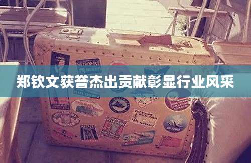 郑钦文获誉杰出贡献彰显行业风采