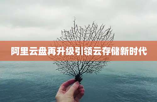 阿里云盘再升级引领云存储新时代
