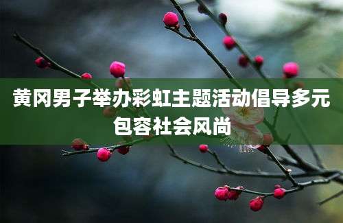 黄冈男子举办彩虹主题活动倡导多元包容社会风尚