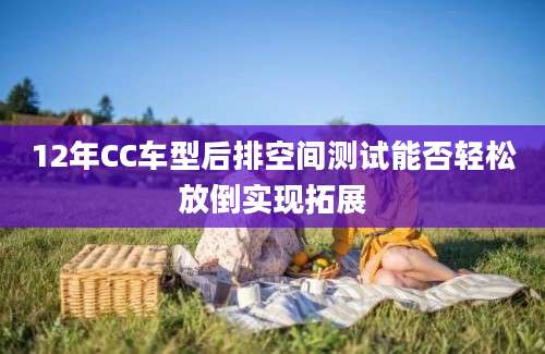 12年CC车型后排空间测试能否轻松放倒实现拓展