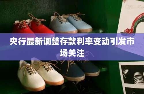 央行最新调整存款利率变动引发市场关注