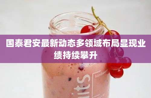 国泰君安最新动态多领域布局显现业绩持续攀升