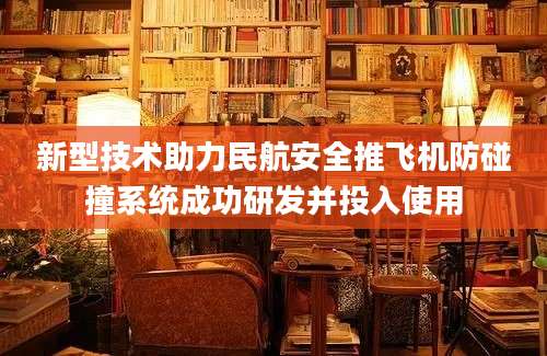 新型技术助力民航安全推飞机防碰撞系统成功研发并投入使用