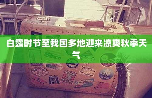 白露时节至我国多地迎来凉爽秋季天气