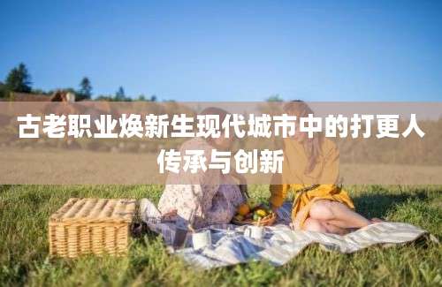 古老职业焕新生现代城市中的打更人传承与创新