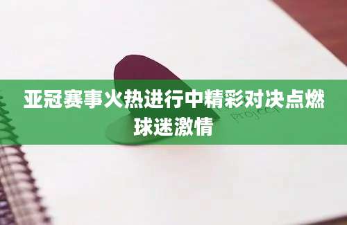 亚冠赛事火热进行中精彩对决点燃球迷激情