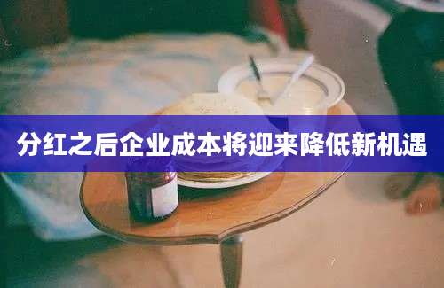 分红之后企业成本将迎来降低新机遇