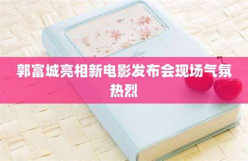 郭富城亮相新电影发布会现场气氛热烈
