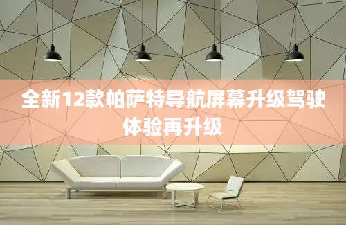 全新12款帕萨特导航屏幕升级驾驶体验再升级