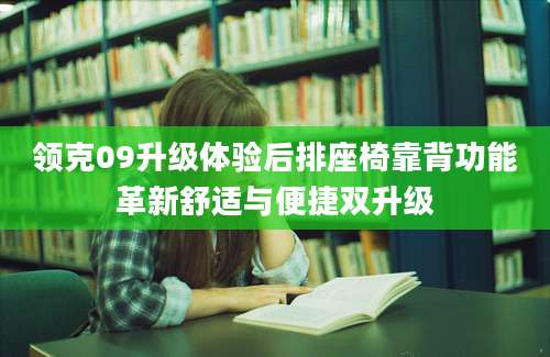 领克09升级体验后排座椅靠背功能革新舒适与便捷双升级