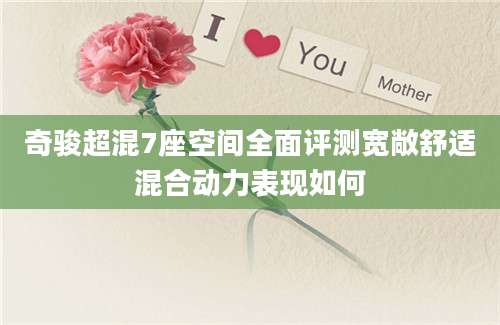 奇骏超混7座空间全面评测宽敞舒适混合动力表现如何