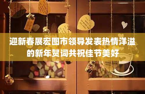 迎新春展宏图市领导发表热情洋溢的新年贺词共祝佳节美好