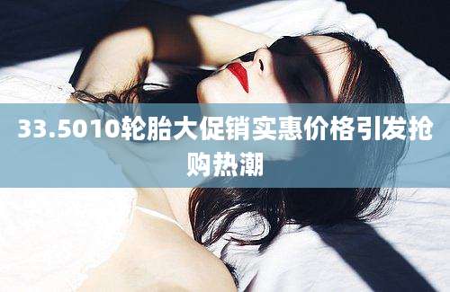 33.5010轮胎大促销实惠价格引发抢购热潮