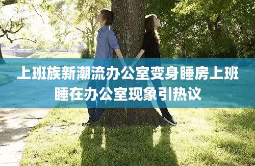 上班族新潮流办公室变身睡房上班睡在办公室现象引热议