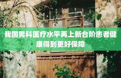 我国男科医疗水平再上新台阶患者健康得到更好保障