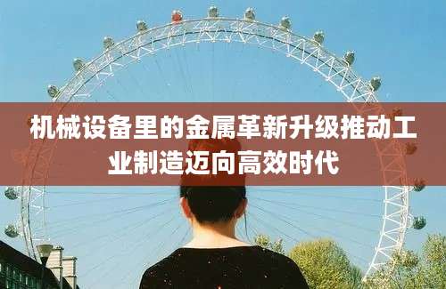 机械设备里的金属革新升级推动工业制造迈向高效时代
