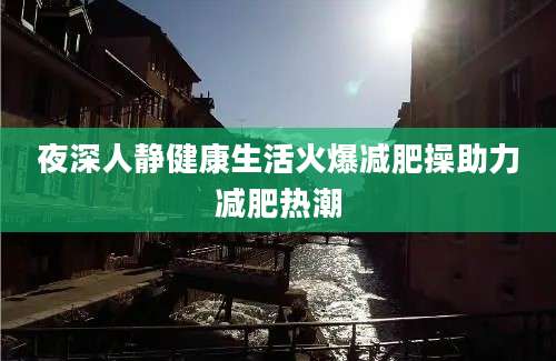 夜深人静健康生活火爆减肥操助力减肥热潮
