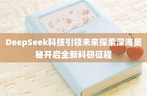 DeepSeek科技引领未来探索深海奥秘开启全新科研征程