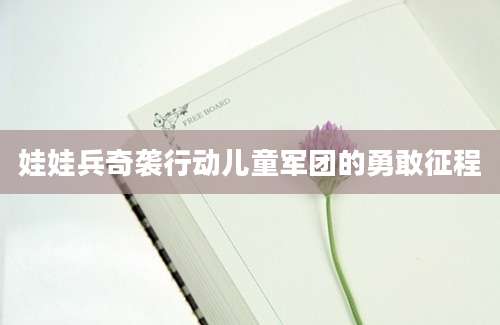 娃娃兵奇袭行动儿童军团的勇敢征程