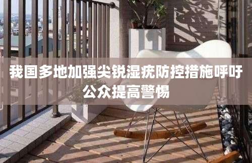 我国多地加强尖锐湿疣防控措施呼吁公众提高警惕