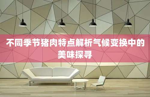 不同季节猪肉特点解析气候变换中的美味探寻