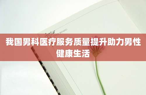 我国男科医疗服务质量提升助力男性健康生活