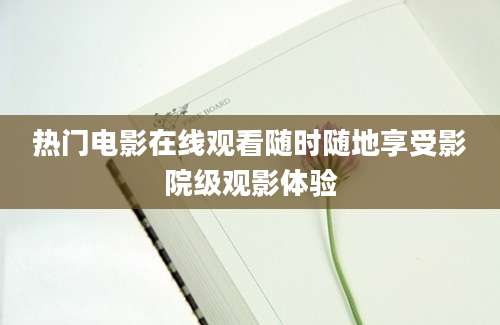 热门电影在线观看随时随地享受影院级观影体验