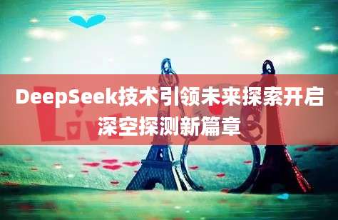 DeepSeek技术引领未来探索开启深空探测新篇章