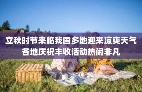 立秋时节来临我国多地迎来凉爽天气各地庆祝丰收活动热闹非凡