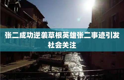 张二成功逆袭草根英雄张二事迹引发社会关注