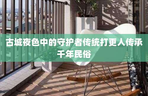 古城夜色中的守护者传统打更人传承千年民俗