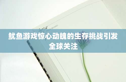 鱿鱼游戏惊心动魄的生存挑战引发全球关注