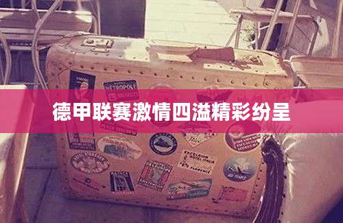 德甲联赛激情四溢精彩纷呈