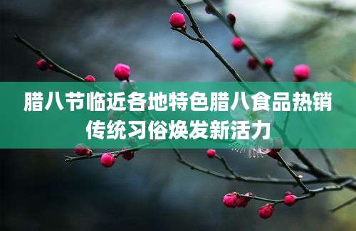 腊八节临近各地特色腊八食品热销传统习俗焕发新活力