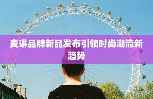 麦琳品牌新品发布引领时尚潮流新趋势