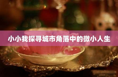 小小我探寻城市角落中的微小人生