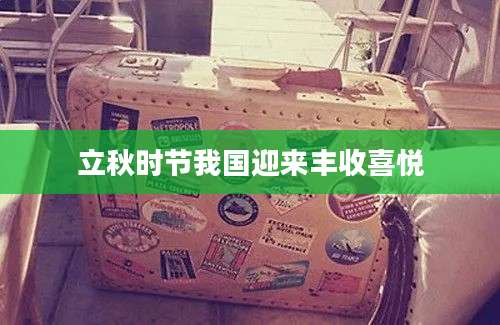 立秋时节我国迎来丰收喜悦
