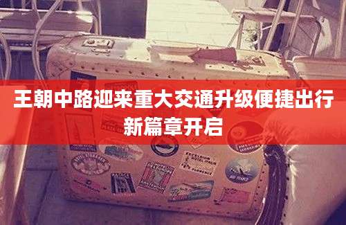 王朝中路迎来重大交通升级便捷出行新篇章开启