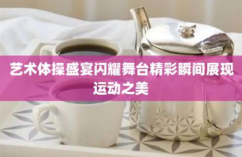 艺术体操盛宴闪耀舞台精彩瞬间展现运动之美