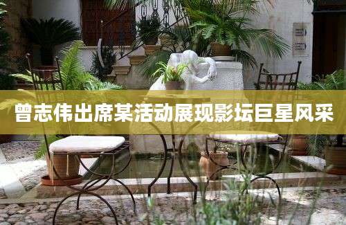 曾志伟出席某活动展现影坛巨星风采
