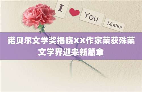 诺贝尔文学奖揭晓XX作家荣获殊荣文学界迎来新篇章