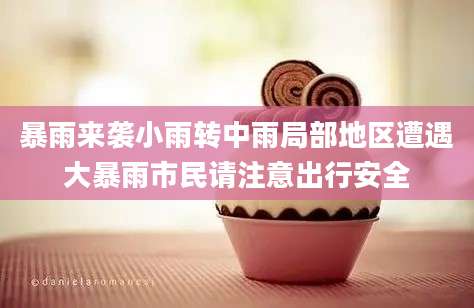 暴雨来袭小雨转中雨局部地区遭遇大暴雨市民请注意出行安全