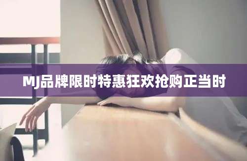 MJ品牌限时特惠狂欢抢购正当时