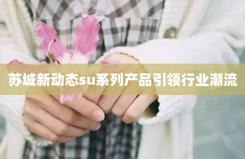 苏城新动态su系列产品引领行业潮流