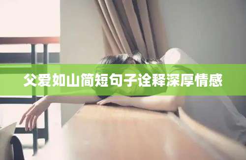父爱如山简短句子诠释深厚情感