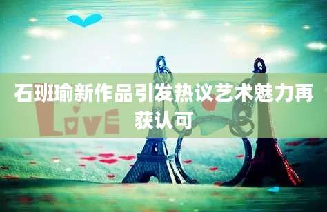 石班瑜新作品引发热议艺术魅力再获认可