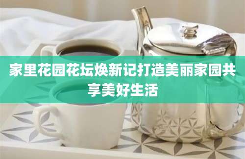 家里花园花坛焕新记打造美丽家园共享美好生活